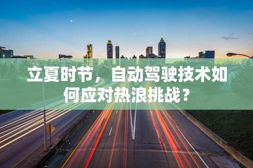 立夏时节，自动驾驶技术如何应对热浪挑战？
