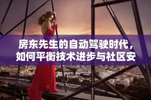 房东先生的自动驾驶时代，如何平衡技术进步与社区安全？