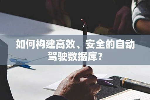如何构建高效、安全的自动驾驶数据库？