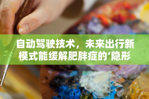 自动驾驶技术，未来出行新模式能缓解肥胖症的‘隐形杀手’吗？