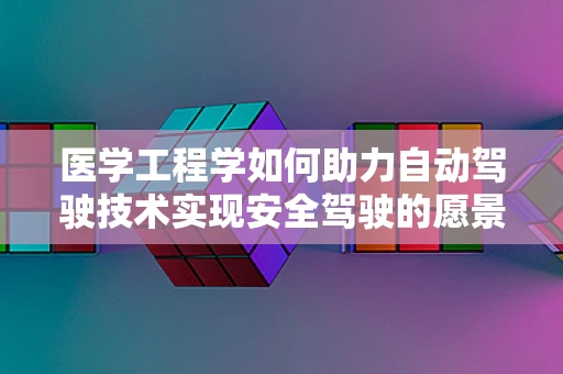 医学工程学如何助力自动驾驶技术实现安全驾驶的愿景？