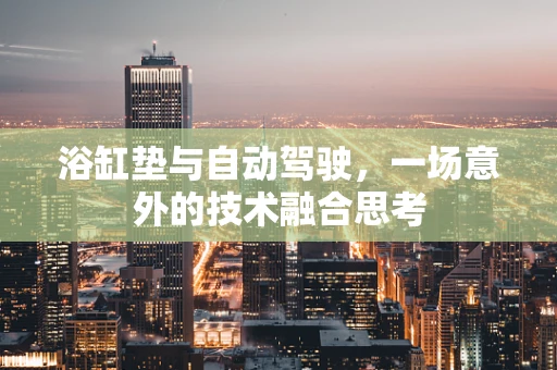 浴缸垫与自动驾驶，一场意外的技术融合思考