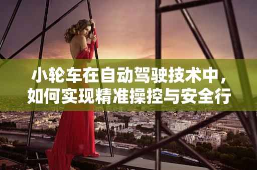 小轮车在自动驾驶技术中，如何实现精准操控与安全行驶？