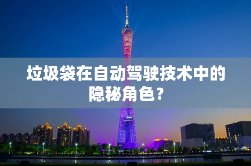 垃圾袋在自动驾驶技术中的隐秘角色？