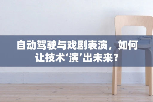 自动驾驶与戏剧表演，如何让技术‘演’出未来？