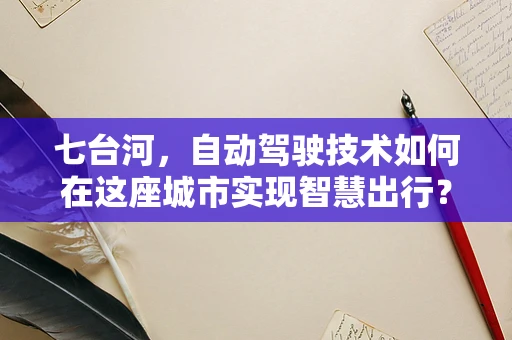 七台河，自动驾驶技术如何在这座城市实现智慧出行？