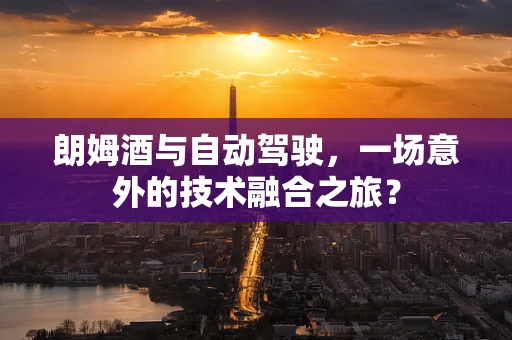 朗姆酒与自动驾驶，一场意外的技术融合之旅？