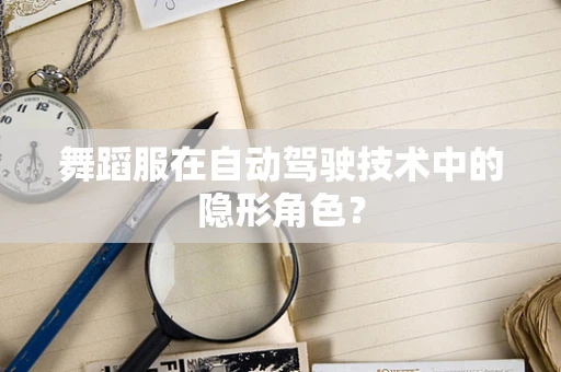 舞蹈服在自动驾驶技术中的隐形角色？
