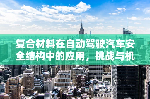 复合材料在自动驾驶汽车安全结构中的应用，挑战与机遇？