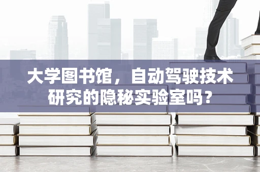 大学图书馆，自动驾驶技术研究的隐秘实验室吗？
