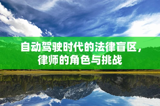 自动驾驶时代的法律盲区，律师的角色与挑战