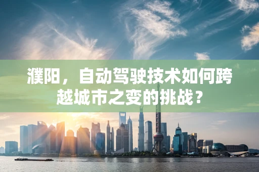 濮阳，自动驾驶技术如何跨越城市之变的挑战？