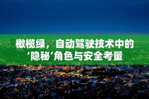 橄榄绿，自动驾驶技术中的‘隐秘’角色与安全考量