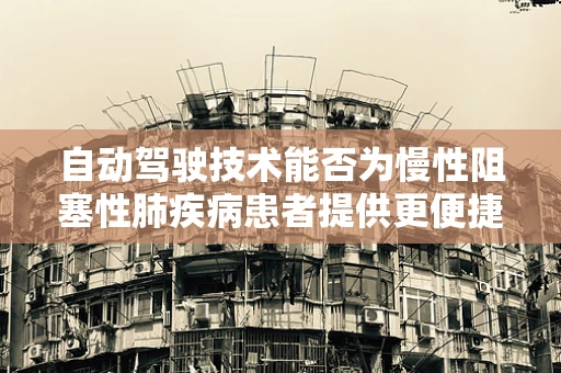 自动驾驶技术能否为慢性阻塞性肺疾病患者提供更便捷的出行解决方案？