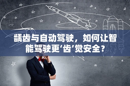 龋齿与自动驾驶，如何让智能驾驶更‘齿’觉安全？
