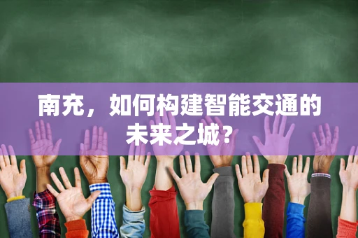 南充，如何构建智能交通的未来之城？