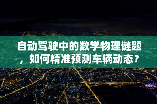 自动驾驶中的数学物理谜题，如何精准预测车辆动态？