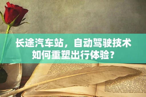 长途汽车站，自动驾驶技术如何重塑出行体验？