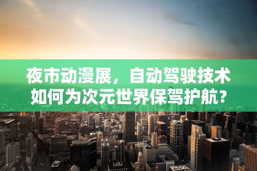 夜市动漫展，自动驾驶技术如何为次元世界保驾护航？