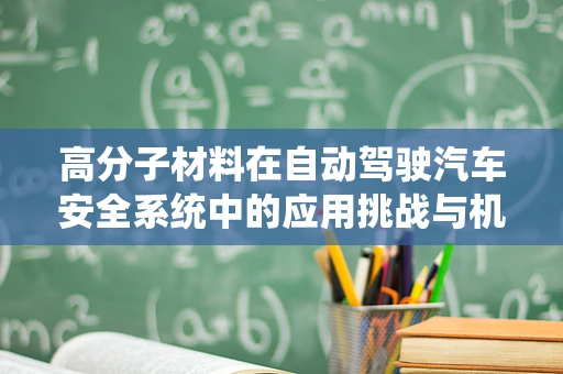 高分子材料在自动驾驶汽车安全系统中的应用挑战与机遇