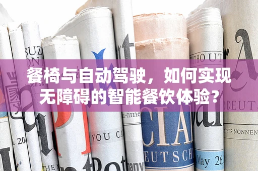 餐椅与自动驾驶，如何实现无障碍的智能餐饮体验？