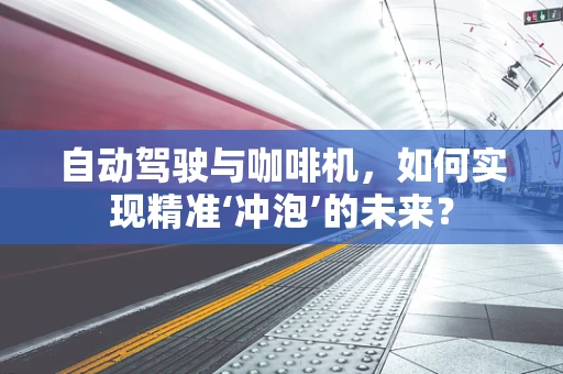 自动驾驶与咖啡机，如何实现精准‘冲泡’的未来？