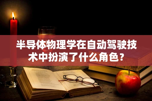 半导体物理学在自动驾驶技术中扮演了什么角色？