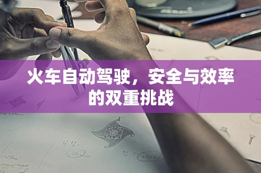 火车自动驾驶，安全与效率的双重挑战