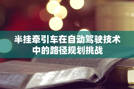 半挂牵引车在自动驾驶技术中的路径规划挑战