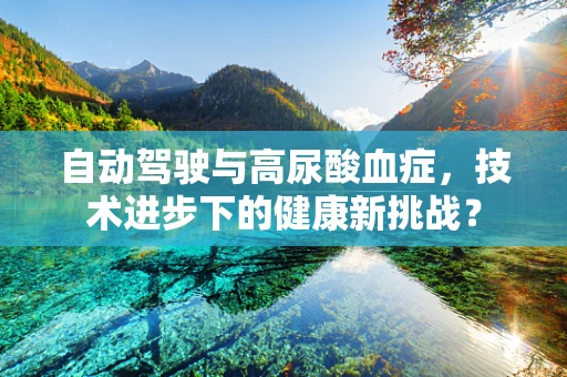 自动驾驶与高尿酸血症，技术进步下的健康新挑战？