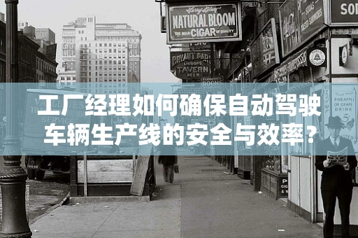 工厂经理如何确保自动驾驶车辆生产线的安全与效率？