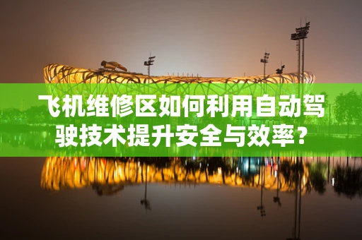 飞机维修区如何利用自动驾驶技术提升安全与效率？
