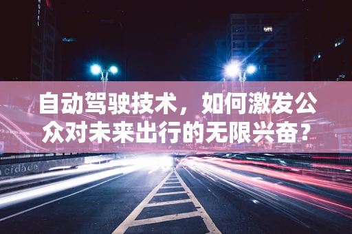 自动驾驶技术，如何激发公众对未来出行的无限兴奋？