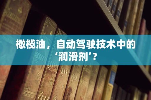 橄榄油，自动驾驶技术中的‘润滑剂’？