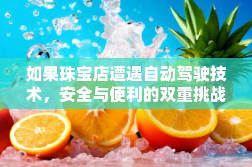 如果珠宝店遭遇自动驾驶技术，安全与便利的双重挑战？