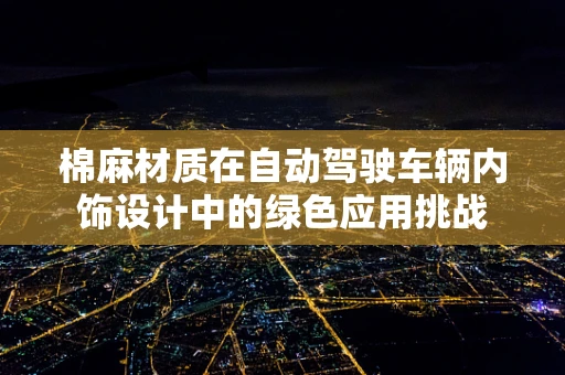 棉麻材质在自动驾驶车辆内饰设计中的绿色应用挑战