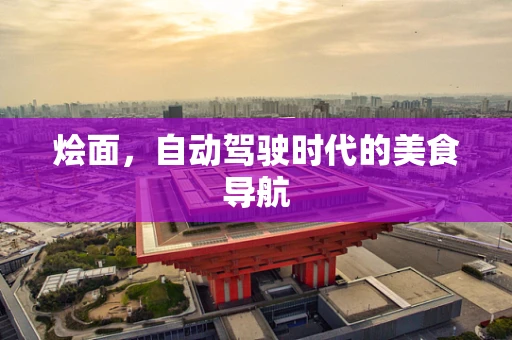 烩面，自动驾驶时代的美食导航