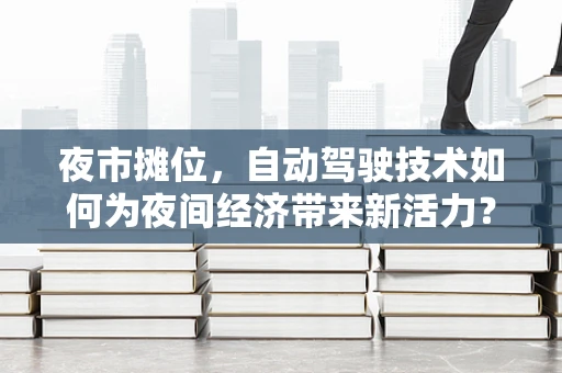 夜市摊位，自动驾驶技术如何为夜间经济带来新活力？