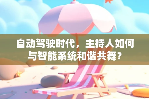 自动驾驶时代，主持人如何与智能系统和谐共舞？