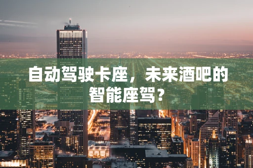 自动驾驶卡座，未来酒吧的智能座驾？