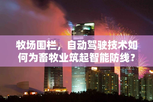 牧场围栏，自动驾驶技术如何为畜牧业筑起智能防线？