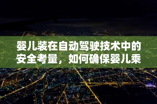 婴儿装在自动驾驶技术中的安全考量，如何确保婴儿乘客的绝对安全？